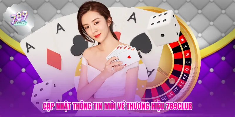 Cập nhật thông tin mới về thương hiệu 789CLUB