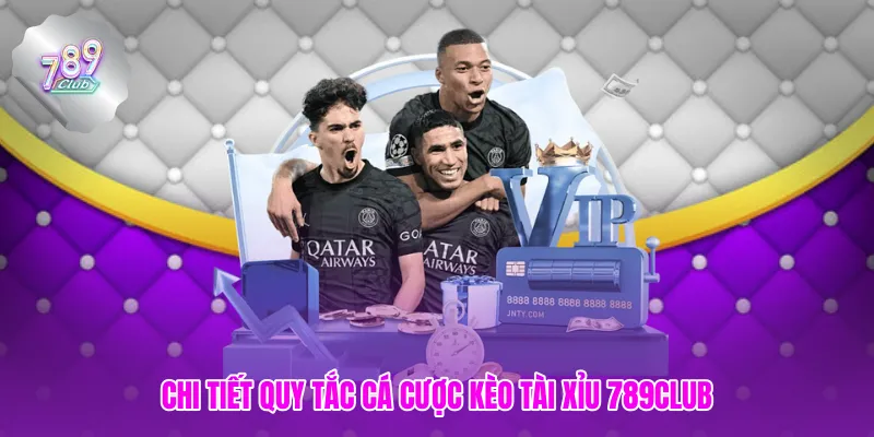 Chi tiết quy tắc cá cược kèo tài xỉu 789club