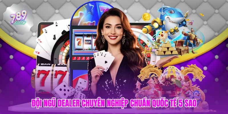 Đội ngũ Dealer chuẩn quốc tế 5 sao