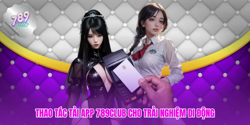 Thao tác tải app 789club cho trải nghiệm di động