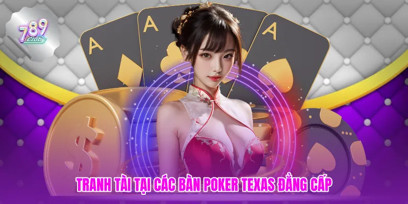Tranh tài tại các bàn Poker Texas đẳng cấp
